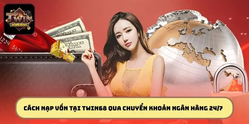 Cách Nạp Tiền TWIN68 Tiện Lợi Và An Toàn Cho Người Mới Bắt Đầu 2 Hướng dẫn cách nạp vốn tại TWIN68 qua chuyển khoản ngân hàng 24/7