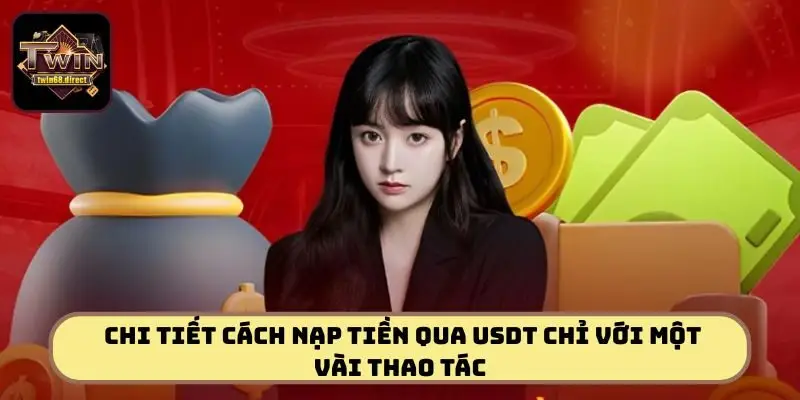 Cách Nạp Tiền TWIN68 Tiện Lợi Và An Toàn Cho Người Mới Bắt Đầu 3 Hướng dẫn chi tiết cách nạp tiền qua USDT chỉ với một vài thao tác